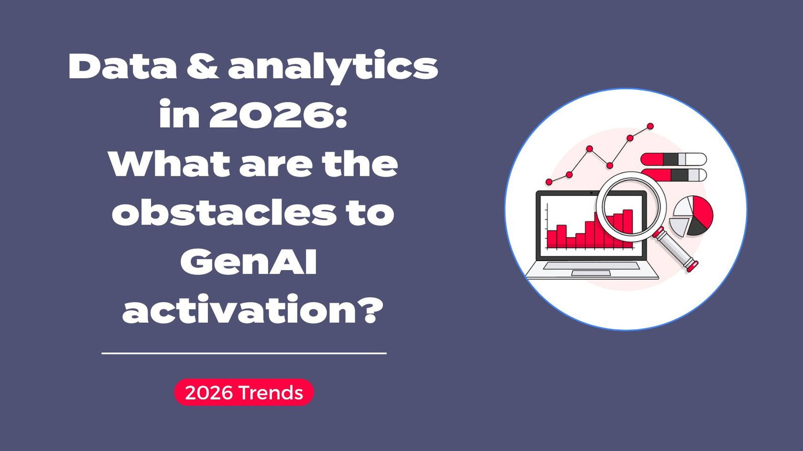 Data & analytics in 2026: What are the obstacles to GenAI activation?